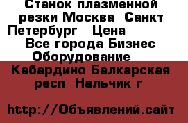 Станок плазменной резки Москва, Санкт-Петербург › Цена ­ 890 000 - Все города Бизнес » Оборудование   . Кабардино-Балкарская респ.,Нальчик г.